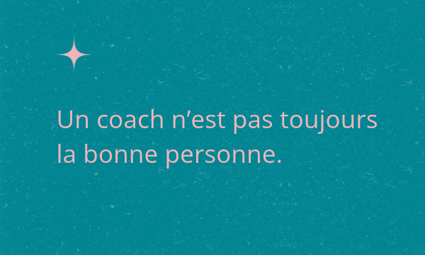 Un coach n’est pas toujours la bonne personne